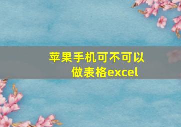 苹果手机可不可以做表格excel