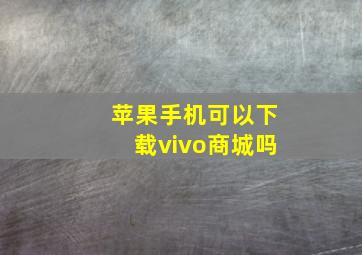 苹果手机可以下载vivo商城吗