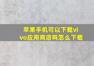 苹果手机可以下载vivo应用商店吗怎么下载