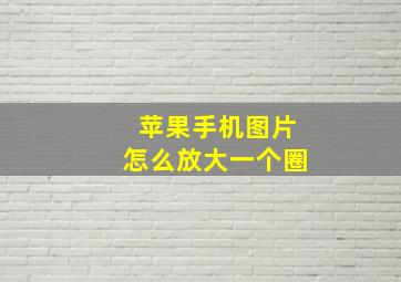 苹果手机图片怎么放大一个圈