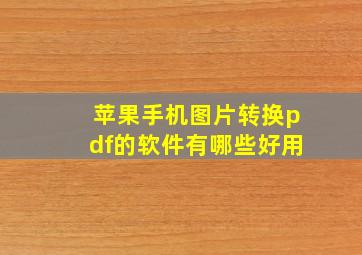 苹果手机图片转换pdf的软件有哪些好用