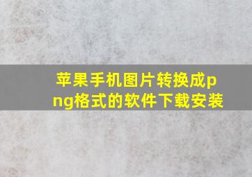 苹果手机图片转换成png格式的软件下载安装