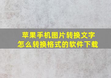 苹果手机图片转换文字怎么转换格式的软件下载