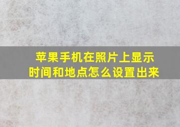 苹果手机在照片上显示时间和地点怎么设置出来