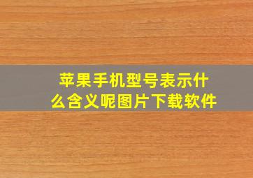 苹果手机型号表示什么含义呢图片下载软件