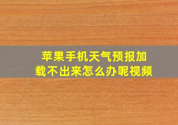 苹果手机天气预报加载不出来怎么办呢视频