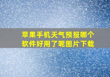 苹果手机天气预报哪个软件好用了呢图片下载