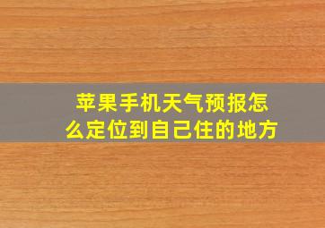 苹果手机天气预报怎么定位到自己住的地方