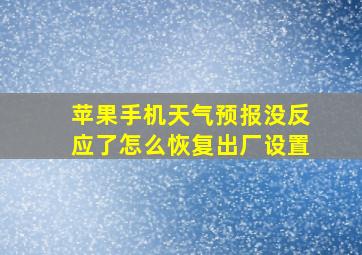 苹果手机天气预报没反应了怎么恢复出厂设置