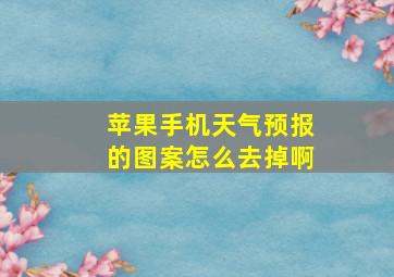 苹果手机天气预报的图案怎么去掉啊