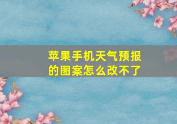 苹果手机天气预报的图案怎么改不了