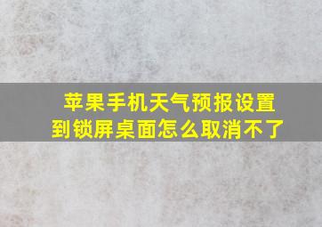 苹果手机天气预报设置到锁屏桌面怎么取消不了