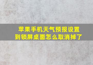 苹果手机天气预报设置到锁屏桌面怎么取消掉了