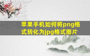 苹果手机如何将png格式转化为jpg格式图片