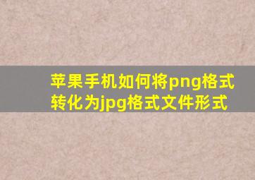 苹果手机如何将png格式转化为jpg格式文件形式