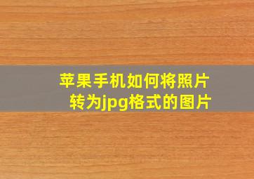 苹果手机如何将照片转为jpg格式的图片