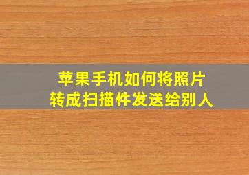 苹果手机如何将照片转成扫描件发送给别人