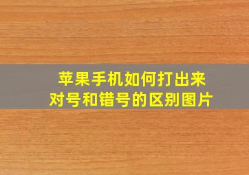 苹果手机如何打出来对号和错号的区别图片