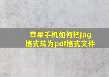 苹果手机如何把jpg格式转为pdf格式文件