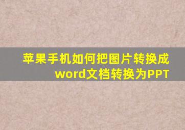 苹果手机如何把图片转换成word文档转换为PPT