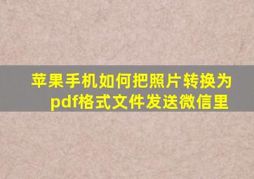 苹果手机如何把照片转换为pdf格式文件发送微信里