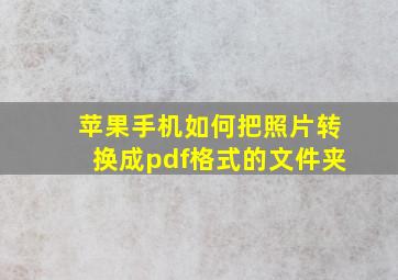 苹果手机如何把照片转换成pdf格式的文件夹