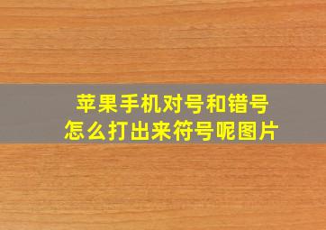 苹果手机对号和错号怎么打出来符号呢图片