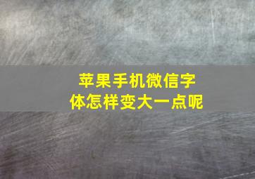 苹果手机微信字体怎样变大一点呢