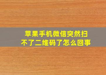 苹果手机微信突然扫不了二维码了怎么回事