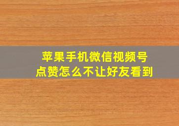 苹果手机微信视频号点赞怎么不让好友看到