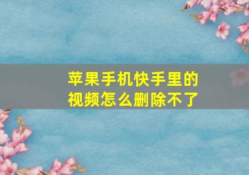 苹果手机快手里的视频怎么删除不了