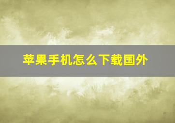 苹果手机怎么下载国外