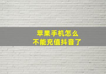 苹果手机怎么不能充值抖音了