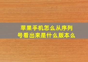 苹果手机怎么从序列号看出来是什么版本么