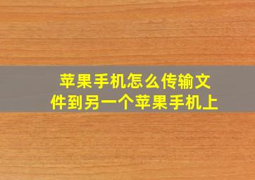 苹果手机怎么传输文件到另一个苹果手机上