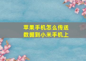 苹果手机怎么传送数据到小米手机上