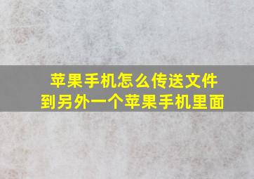 苹果手机怎么传送文件到另外一个苹果手机里面