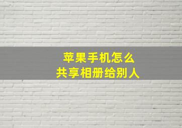 苹果手机怎么共享相册给别人