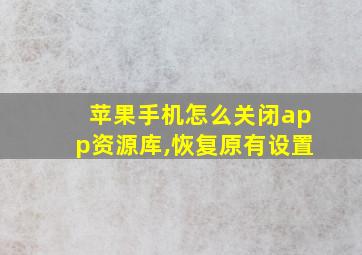 苹果手机怎么关闭app资源库,恢复原有设置