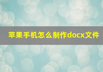 苹果手机怎么制作docx文件