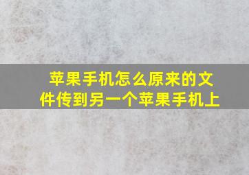 苹果手机怎么原来的文件传到另一个苹果手机上