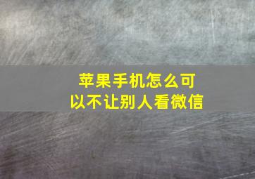 苹果手机怎么可以不让别人看微信