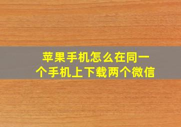 苹果手机怎么在同一个手机上下载两个微信