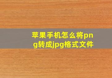 苹果手机怎么将png转成jpg格式文件