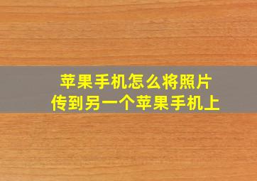 苹果手机怎么将照片传到另一个苹果手机上