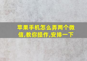 苹果手机怎么弄两个微信,教你操作,安排一下