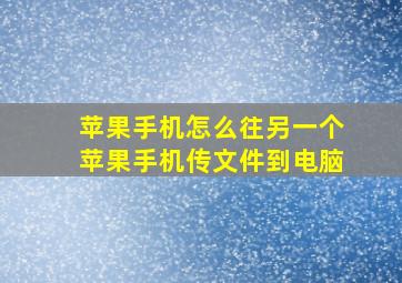 苹果手机怎么往另一个苹果手机传文件到电脑