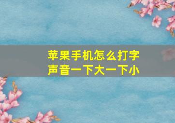 苹果手机怎么打字声音一下大一下小