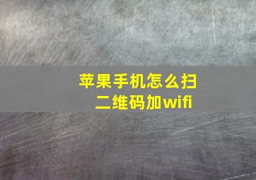 苹果手机怎么扫二维码加wifi