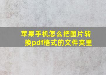 苹果手机怎么把图片转换pdf格式的文件夹里